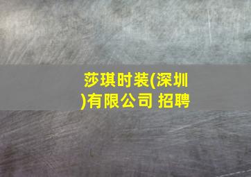 莎琪时装(深圳)有限公司 招聘